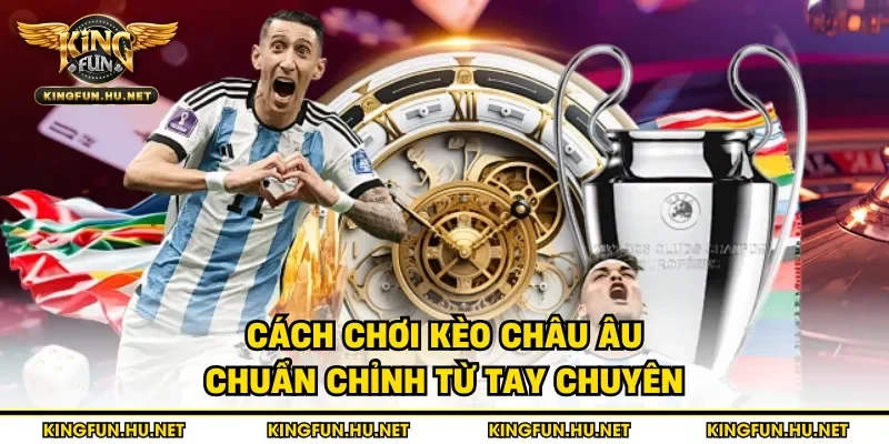 Cách chơi kèo châu Âu chuẩn chỉnh từ tay chuyên