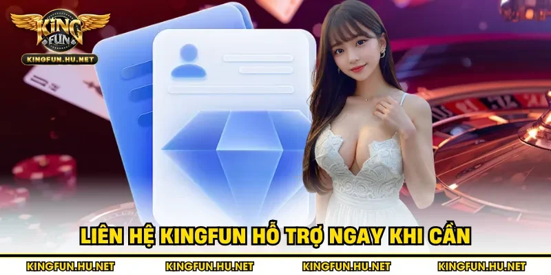 Liên hệ Kingfun hỗ trợ ngay khi cần